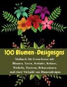 100 Blumen-Designsgns - Malbuch für Erwachsene mit Blumen, Vasen, Sträuße, Kränze, Wirbeln, Mustern, Dekorationen und einer Vielzahl von Blumendesigns