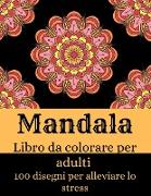 Mandala - Libro da colorare per adulti con 100 disegni per alleviare lo stress: I più bei mandala per alleviare lo stress e rilassarsi Disegni antistr