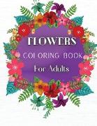 Flowers Coloring Book For Adults: An Adult Coloring Book Featuring 40 of the Most Beautiful Flowers Stress Relieving Flower Designs for Relaxation