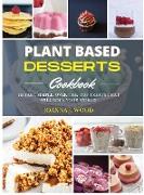 Plant Based Desserts Cookbook: 115 Fast, Simple, Over-the-Top Treats that Will Rock Your World!