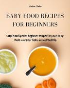 Baby Food Recipes for Beginners: Simple and Special Beginner Recipes for your Baby. Make sure your Baby Grows Healthily