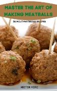 MASTER THE ART OF MAKING MEATBALLS 50 MOUTHWATERING RECIPES