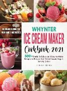 Whynter Ice Cream Maker Cookbook 2021: 500+ Fresh, Delicious, and Easy-to-Make Recipes to Make the Perfect Frozen Yogurt, Sorbet, Gelato, Ice Cream at