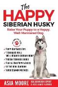 The Happy Siberian Husky: Raise Your Puppy to a Happy, Well-Mannered Dog