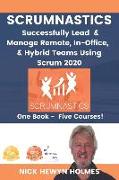 Scrumnastics: Successfully Lead And Manage Remote, In-Office, & Hybrid Teams Using Scrum 2020