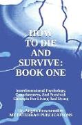 How to Die and Survive: Interdimensional Psychology, Consciousness, and Survival: Concepts for Living and Dying