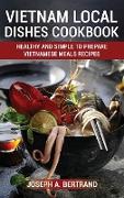 Vietnam Local Dishes Cookbook: Healthy And Simple To Prepare Vietnamese Meals recipes