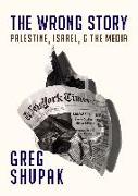 The Wrong Story: Palestine, Israel and the Media