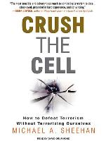 Crush the Cell: How to Defeat Terrorism Without Terrorizing Ourselves