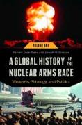 A Global History of the Nuclear Arms Race: Weapons, Strategy, and Politics