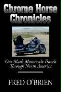 Chrome Horse Chronicles: One Man's Motorcycle Travels Through North America