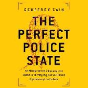 The Perfect Police State Lib/E: An Undercover Odyssey Into China's Terrifying Surveillance Dystopia of the Future