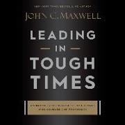 Leading in Tough Times Lib/E: Overcome Even the Greatest Challenges with Courage and Confidence