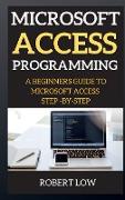 Microsoft Access Programming: A Beginners Guide to Miscrosoft Access Step -By-Step
