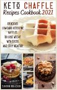 Keto Chaffle Recipes Cookbook 2021: Delicious Low-Carb Ketogenic Waffles to Lose Weight with Taste and Stay Healthy
