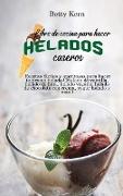 Libro de cocina para hacer helados caseros: Recetas fáciles y apetitosas para hacer tu propio helado ( Helado de vainilla, helado de lima, helado vega