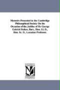 Memoirs Presented to the Cambridge Philosophical Society on the Occasion of the Jubilee of Sir George Gabriel Stokes, Bart., Hon. LL. D., Hon. SC. D
