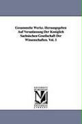 Gesammelte Werke. Herausgegeben Auf Veranlassung Der Königlich Sächsischen Gesellschaft Der Wissenschaften. Vol. 1
