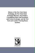 History of the New York Stock Exchange, the New York Stock Exchange Directory, the Produce, Consolidated Stock and Petroleum, and Cotton Exchanges. an