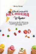 Libro de cocina de la heladera Whynter: Sabrosas recetas de helados para principiantes para hacer su helado casero favorito, gelato, sorbete y yogur h