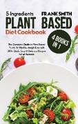5-Ingredients Plant Based Diet Cookbook: 4 Books in 1: The Complete Guide to Plant Based Foods for Healthy Weight Loss with 200+ Quick, Easy & Delicio