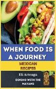 WHEN FOOD IS A JOURNEY. MEXICAN RECIPES
