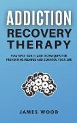 ADDICTION RECOVERY Therapy Powerful Skills and Techniques for Preventing Relapse and Control Your Life