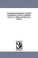 An Intellectual Arithmetic: With an Introduction to Written Arithmetic / By Geo. A. Walton and Electa N.L. Walton