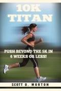 10K Titan: Push Beyond the 5K in 6 Weeks or Less!
