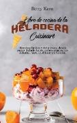 Libro de cocina de la heladera Cuisinart: Recetas fáciles y deliciosas, desde yogur helado hasta gelato y pasteles helados, para disfrutar en familia