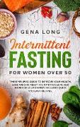 Intermittent Fasting for Women Over 50: The Simplified Guide to Improve your Health, Lose Weight, Reset your Metabolism and Increase your Energy. Incl