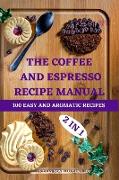 THE COFFEE AND ESPRESSO RECIPE MANUAL 2 IN 1 100 EASY AND AROMATIC RECIPES