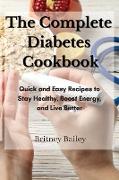 The Complete Diabetes Cookbook: Quick and Easy Recipes to Stay Healthy, Boost Energy and Live Better