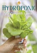 Hydroponics: The Complete Guide on How to Start Your Own Hydroponic Garden and Raised Bed Gardening with Quick and Easy Advice