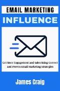 Email Marketing Influence: Get More Engagement and Sales Using Correct and Proven Email Marketing Strategies