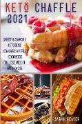 Keto Chaffle 2021: Sweet and Savory Ketogenic Low-Carb Waffles Cookbook to Lose Weight with Taste
