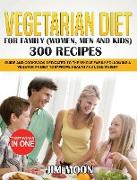 VEGETARIAN DIET FOR FAMILY (WOMEN, MEN AND KIDS) 300 RECIPES
