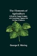 The Elements of Agriculture, A Book for Young Farmers, with Questions Prepared for the Use of Schools