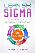 Lean Six Sigma: The Ultimate Practical Guide. Discover The Six Sigma Methodology, Improve Quality and Speed and Learn How to Improve Y
