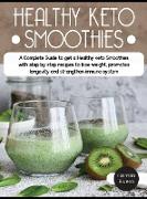 Healthy Keto Smoothies: A Complete Guide to get a Healthy keto Smoothies with step by step recipes to lose weight, promotes longevity and stre
