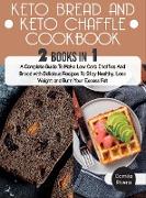Keto Bread and Keto Chaffle Cookbook: A Complete Guide To Make Low Carb Chaffles And Bread with Delicious Recipes To Stay Healthy, Loss Weight and Bur