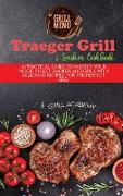 Traeger Grill & Smoker Cookbook: A Practical Guide To Master Your Wood Pellet Smoker And Grill With Delicious Recipes For The Perfect Bbq