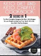 Keto Diet and keto Chaffle Cookbook: The Most Complete Ketogenic Diet Book With Recipes To Lose Weight and Improve Your Health With Delicious Keto Cha