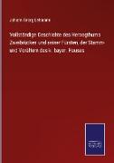 Vollständige Geschichte des Herzogthums Zweibrücken und seiner Fürsten, der Stamm- und Vorältern des k. bayer. Hauses