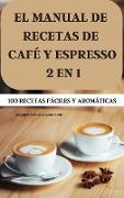 EL MANUAL DE RECETAS DE CAFÉ Y ESPRESSO 2 EN 1 100 RECETAS FÁCILES Y AROMÁTICAS