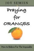 Praying for Oranges: How To Believe For The Impossible