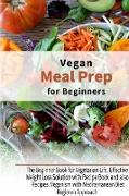 Vegan Meal Prep for Beginners: The Beginner Book for Vegetarian Life, Effective Weight Loss Solution with Recipe Book and also Recipes. Veganism with