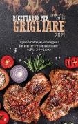 Ricettario per grigliare 2021: La guida definitiva per padroneggiare il barbecue come un professionista con ricette facili e gustose