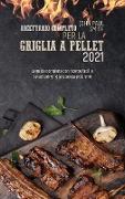 Ricettario completo per la Griglia a Pellet 2021: La guida completa con ricette facili e veloci per grigliare senza problemi