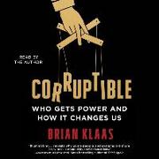 Corruptible: Who Gets Power and How It Changes Us